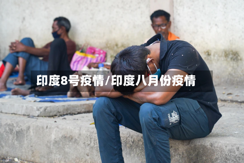 印度8号疫情/印度八月份疫情-第1张图片
