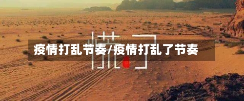 疫情打乱节奏/疫情打乱了节奏-第1张图片