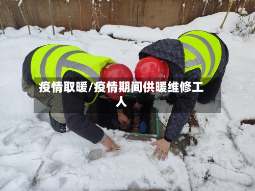 疫情取暖/疫情期间供暖维修工人-第1张图片
