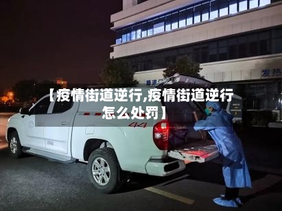 【疫情街道逆行,疫情街道逆行怎么处罚】-第2张图片