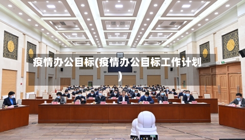 疫情办公目标(疫情办公目标工作计划)-第1张图片