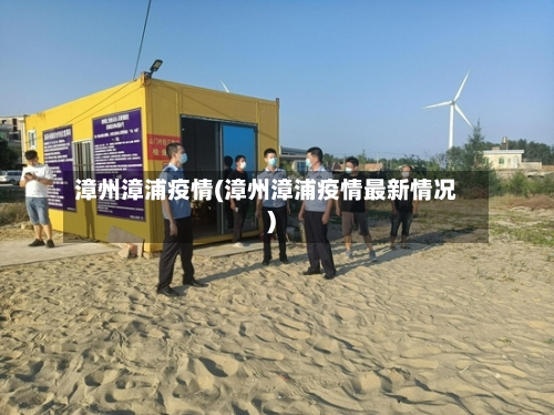 漳州漳浦疫情(漳州漳浦疫情最新情况)-第2张图片