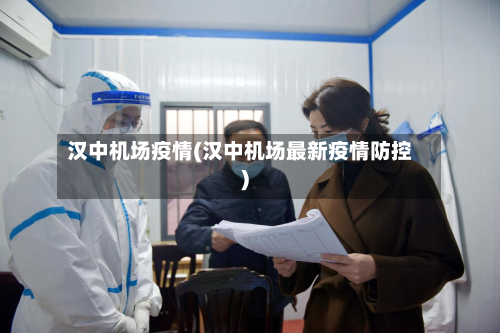 汉中机场疫情(汉中机场最新疫情防控)-第1张图片