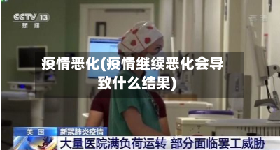 疫情恶化(疫情继续恶化会导致什么结果)-第1张图片