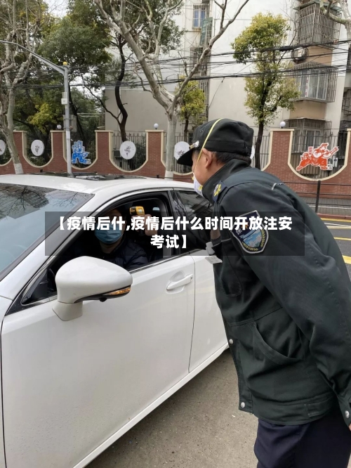 【疫情后什,疫情后什么时间开放注安考试】-第1张图片