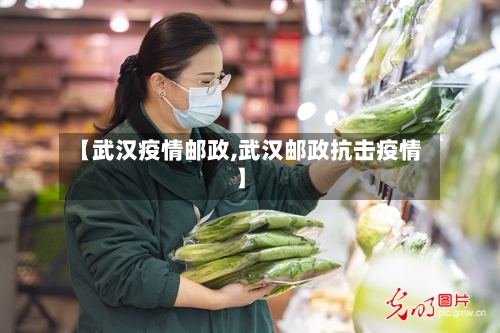 【武汉疫情邮政,武汉邮政抗击疫情】-第1张图片