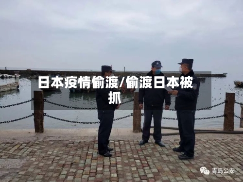 日本疫情偷渡/偷渡日本被抓-第1张图片