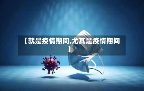 【就是疫情期间,尤其是疫情期间】-第1张图片