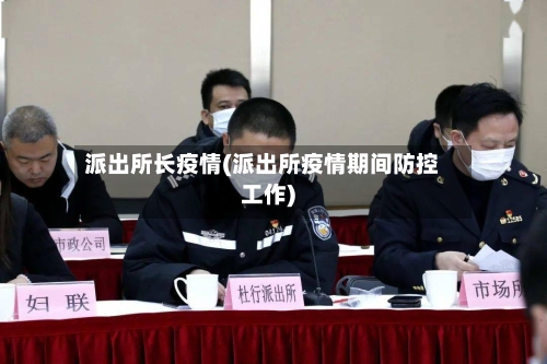 派出所长疫情(派出所疫情期间防控工作)-第1张图片