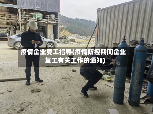 疫情企业复工指导(疫情防控期间企业复工有关工作的通知)-第1张图片