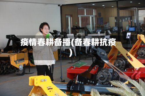 疫情春耕备播(备春耕抗疫)-第1张图片