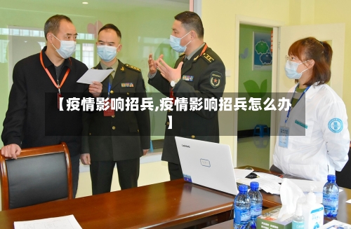 【疫情影响招兵,疫情影响招兵怎么办】-第1张图片