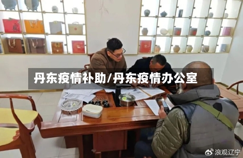 丹东疫情补助/丹东疫情办公室-第2张图片