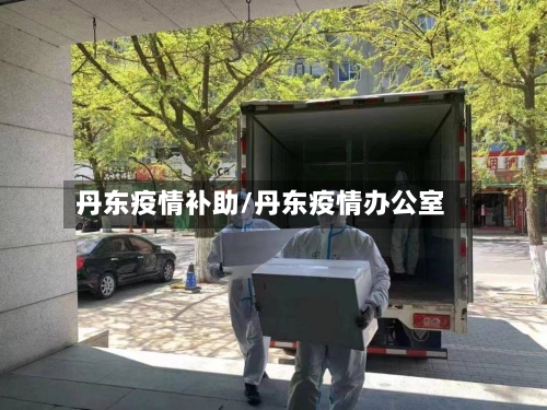 丹东疫情补助/丹东疫情办公室-第1张图片