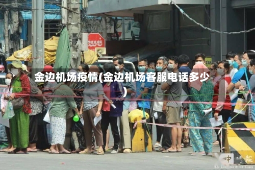 金边机场疫情(金边机场客服电话多少)-第1张图片