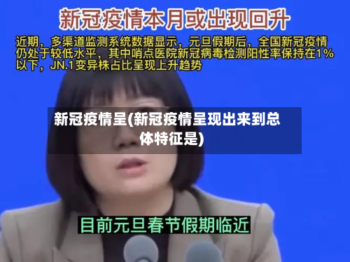 新冠疫情呈(新冠疫情呈现出来到总体特征是)-第1张图片