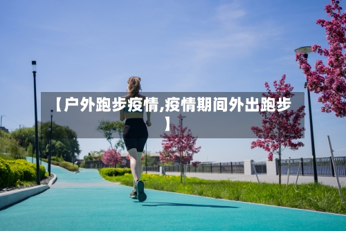 【户外跑步疫情,疫情期间外出跑步】-第3张图片