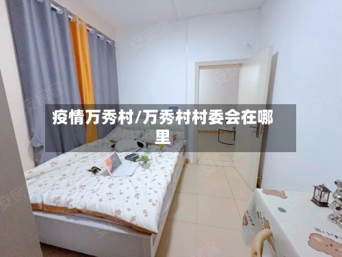 疫情万秀村/万秀村村委会在哪里-第1张图片