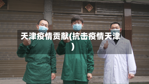 天津疫情贡献(抗击疫情天津)-第1张图片