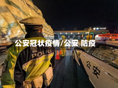 公安冠状疫情/公安 防疫-第1张图片