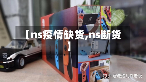 【ns疫情缺货,ns断货】-第2张图片