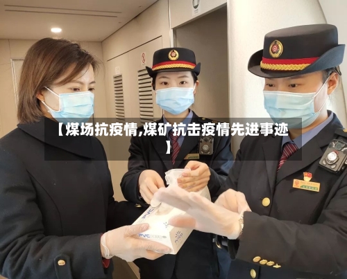 【煤场抗疫情,煤矿抗击疫情先进事迹】-第1张图片