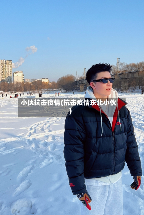 小伙抗击疫情(抗击疫情东北小伙)-第1张图片