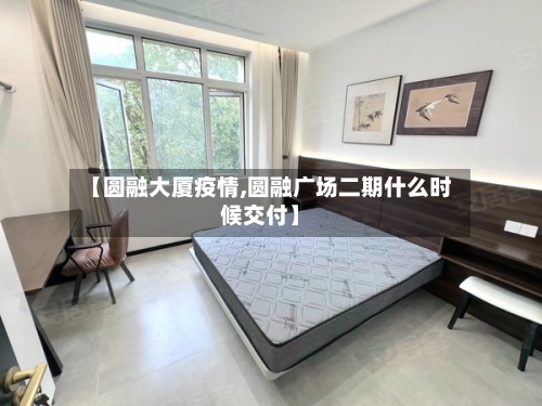 【圆融大厦疫情,圆融广场二期什么时候交付】-第1张图片