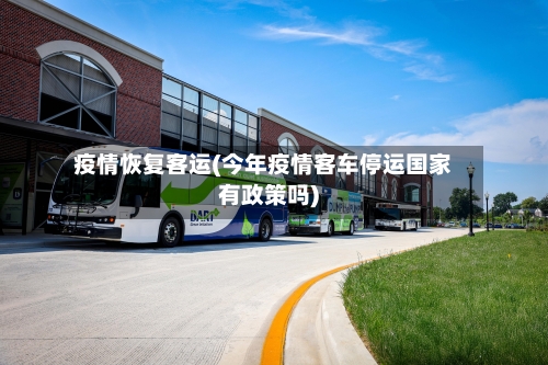 疫情恢复客运(今年疫情客车停运国家有政策吗)-第2张图片