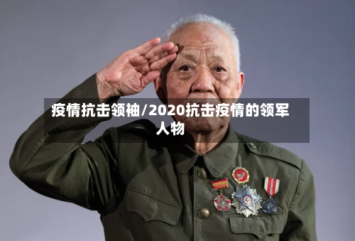 疫情抗击领袖/2020抗击疫情的领军人物-第1张图片