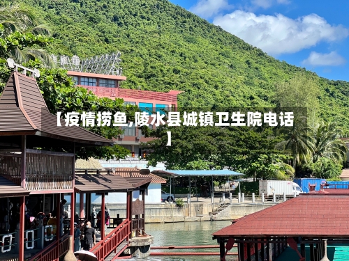 【疫情捞鱼,陵水县城镇卫生院电话】-第1张图片