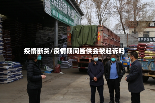 疫情断货/疫情期间断供会被起诉吗-第1张图片