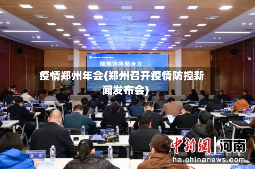 疫情郑州年会(郑州召开疫情防控新闻发布会)-第1张图片