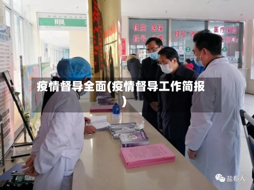 疫情督导全面(疫情督导工作简报)-第1张图片