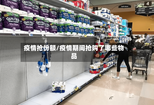 疫情抢份额/疫情期间抢购了哪些物品-第2张图片