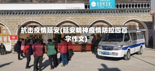 抗击疫情延安(延安精神疫情防控四百字作文)-第1张图片