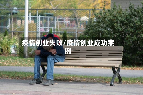 疫情创业失败/疫情创业成功案例-第1张图片