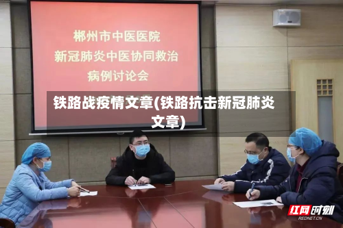 铁路战疫情文章(铁路抗击新冠肺炎文章)-第1张图片