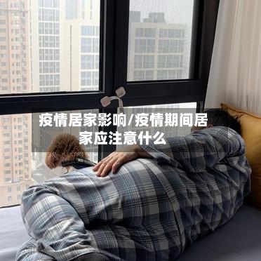 疫情居家影响/疫情期间居家应注意什么-第1张图片