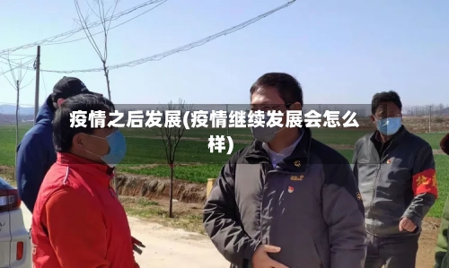 疫情之后发展(疫情继续发展会怎么样)-第1张图片