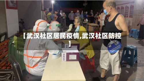 【武汉社区居民疫情,武汉社区防控】-第1张图片