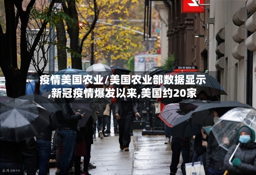 疫情美国农业/美国农业部数据显示,新冠疫情爆发以来,美国约20家-第1张图片