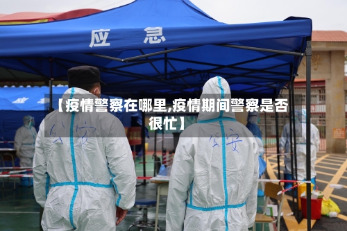 【疫情警察在哪里,疫情期间警察是否很忙】-第1张图片