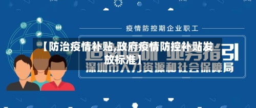 【防治疫情补贴,政府疫情防控补贴发放标准】-第1张图片