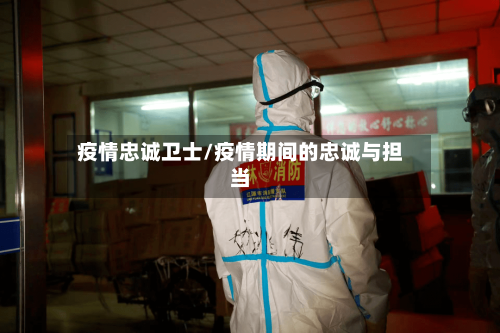 疫情忠诚卫士/疫情期间的忠诚与担当-第1张图片