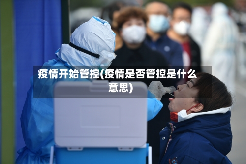 疫情开始管控(疫情是否管控是什么意思)-第1张图片