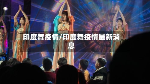 印度舞疫情/印度舞疫情最新消息-第3张图片