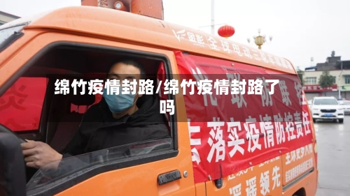 绵竹疫情封路/绵竹疫情封路了吗-第1张图片