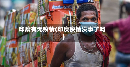印度有无疫情(印度疫情没事了吗)-第1张图片