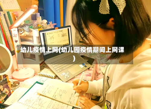 幼儿疫情上网(幼儿园疫情期间上网课)-第3张图片